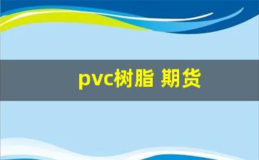 pvc树脂 期货(pvc树脂型号及用途)_https://www.jumanxin.com_科创板_第1张